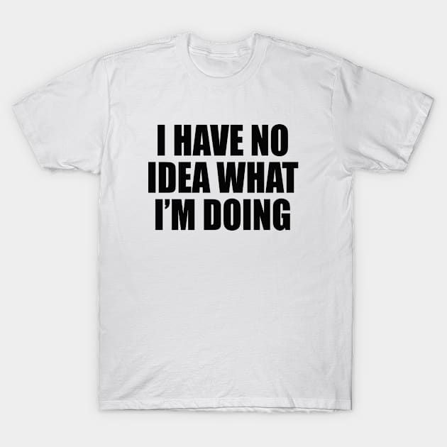 I have no idea what I'm doing T-Shirt by Pictandra